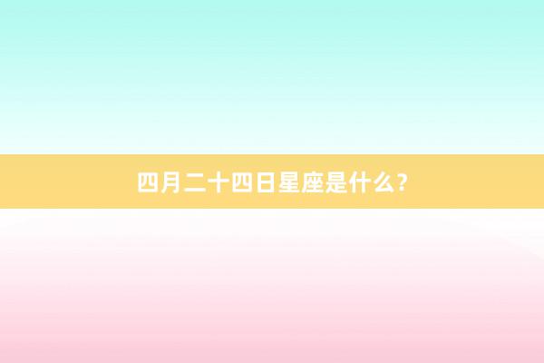 四月二十四日星座是什么？